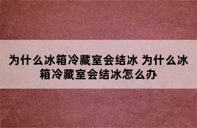 为什么冰箱冷藏室会结冰 为什么冰箱冷藏室会结冰怎么办